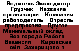 Водитель-Экспедитор-Грузчик › Название организации ­ Компания-работодатель › Отрасль предприятия ­ Другое › Минимальный оклад ­ 1 - Все города Работа » Вакансии   . Кировская обл.,Захарищево п.